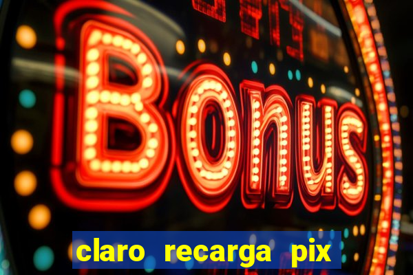 claro recarga pix $10 reais